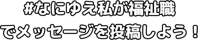 なにゆえ私が福祉職？メッセージを投稿しよう！